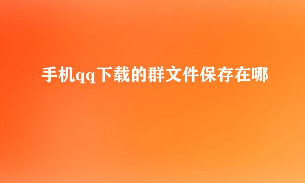 手机qq下载的群文件保存在哪