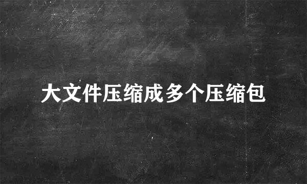 大文件压缩成多个压缩包