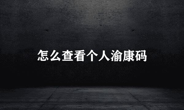 怎么查看个人渝康码