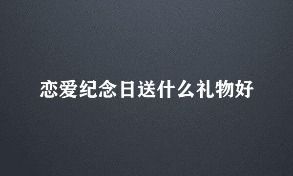 恋爱纪念日送什么礼物好