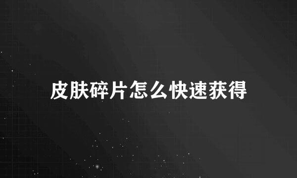 皮肤碎片怎么快速获得