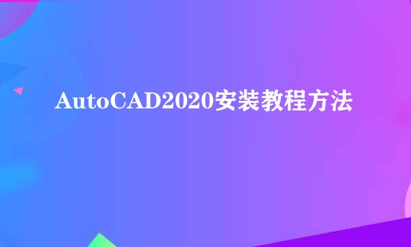 AutoCAD2020安装教程方法