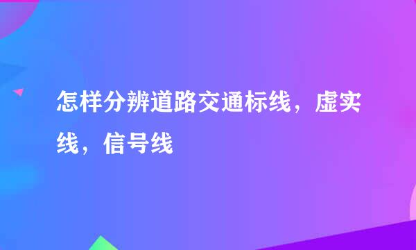 怎样分辨道路交通标线，虚实线，信号线