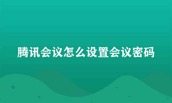 腾讯会议怎么设置会议密码