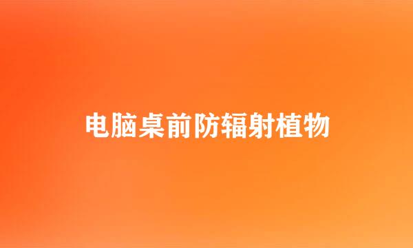 电脑桌前防辐射植物
