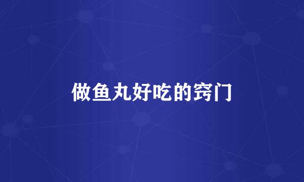 做鱼丸好吃的窍门
