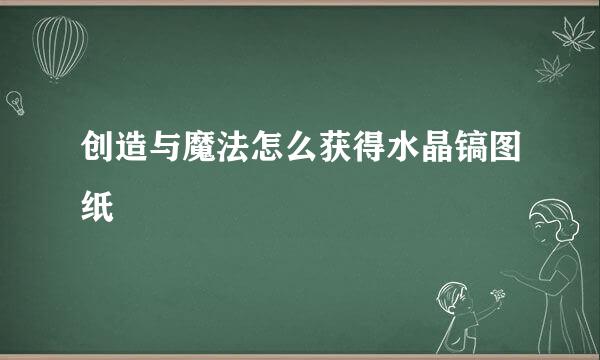 创造与魔法怎么获得水晶镐图纸
