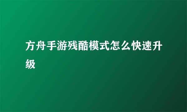 方舟手游残酷模式怎么快速升级