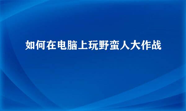 如何在电脑上玩野蛮人大作战