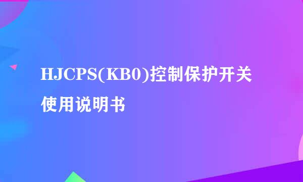 HJCPS(KB0)控制保护开关使用说明书