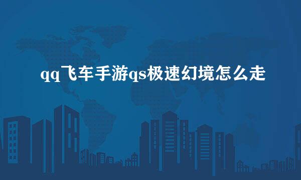 qq飞车手游qs极速幻境怎么走