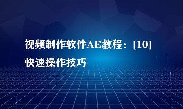 视频制作软件AE教程：[10]快速操作技巧