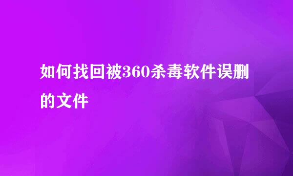 如何找回被360杀毒软件误删的文件