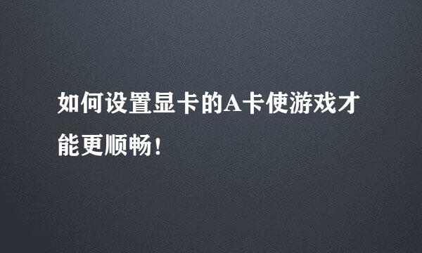 如何设置显卡的A卡使游戏才能更顺畅！