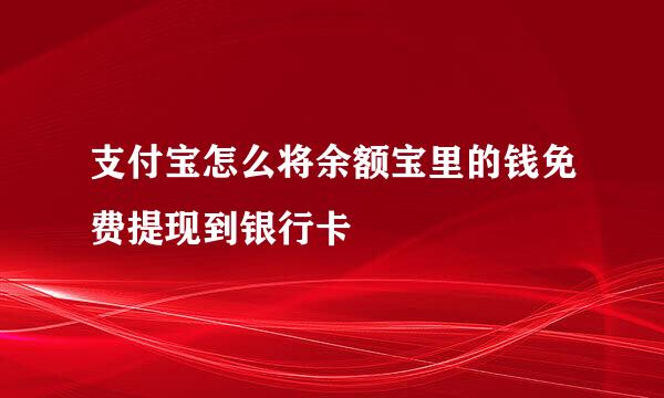 支付宝怎么将余额宝里的钱免费提现到银行卡