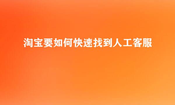淘宝要如何快速找到人工客服