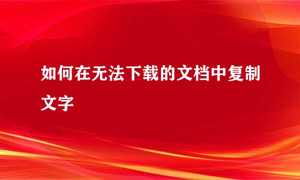 如何在无法下载的文档中复制文字