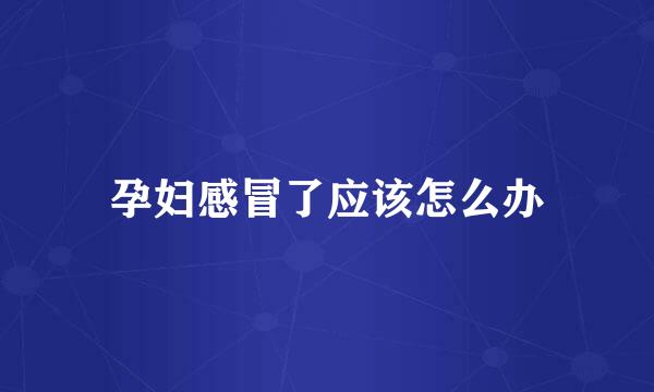 孕妇感冒了应该怎么办