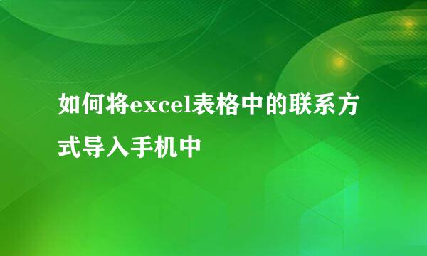 如何将excel表格中的联系方式导入手机中