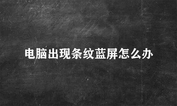 电脑出现条纹蓝屏怎么办