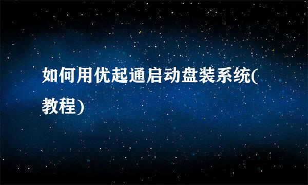如何用优起通启动盘装系统(教程)