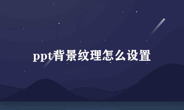 ppt背景纹理怎么设置