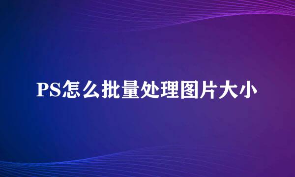 PS怎么批量处理图片大小