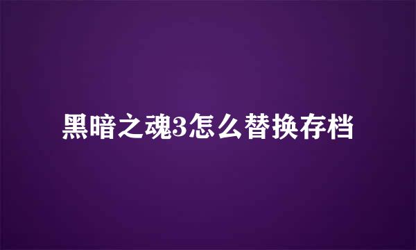黑暗之魂3怎么替换存档