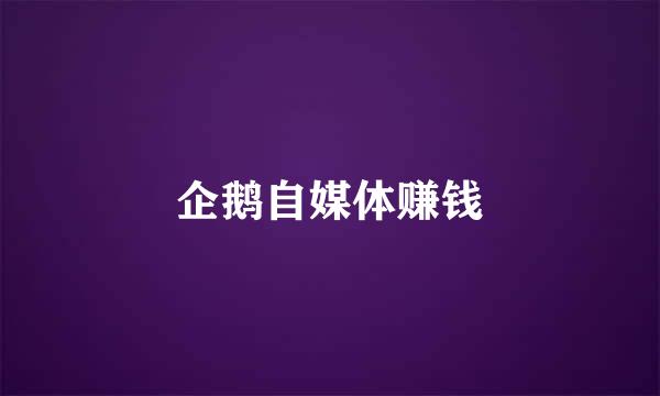 企鹅自媒体赚钱