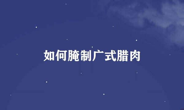 如何腌制广式腊肉