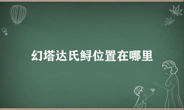 幻塔达氏鲟位置在哪里