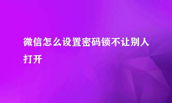 微信怎么设置密码锁不让别人打开