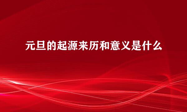 元旦的起源来历和意义是什么