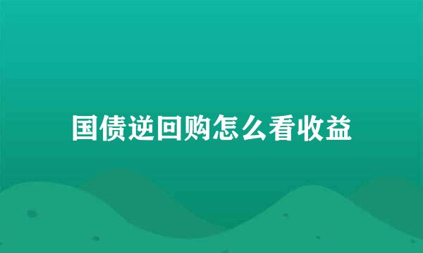 国债逆回购怎么看收益