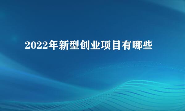 2022年新型创业项目有哪些