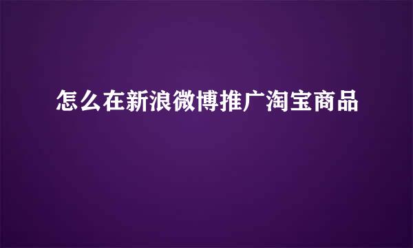 怎么在新浪微博推广淘宝商品