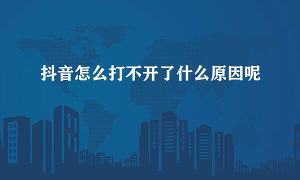 抖音怎么打不开了什么原因呢