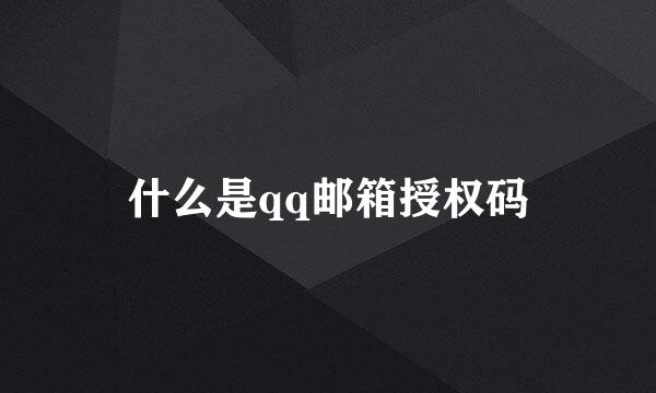 什么是qq邮箱授权码