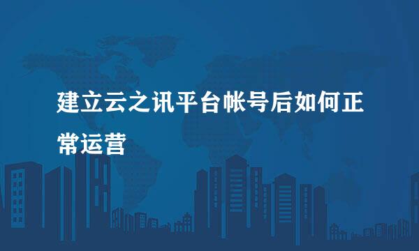 建立云之讯平台帐号后如何正常运营