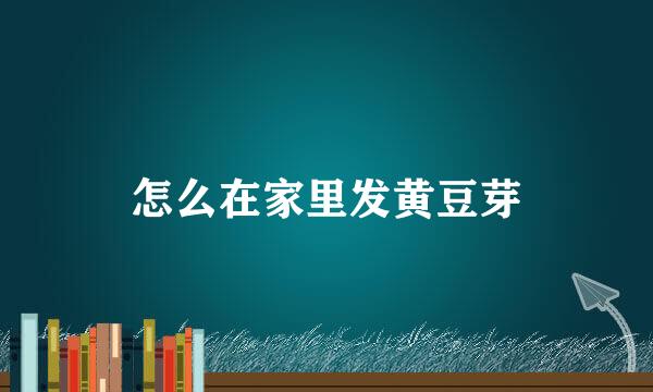 怎么在家里发黄豆芽