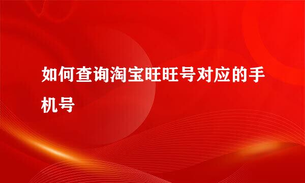 如何查询淘宝旺旺号对应的手机号