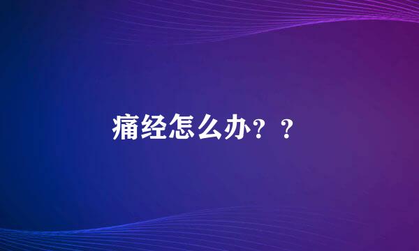 痛经怎么办？？