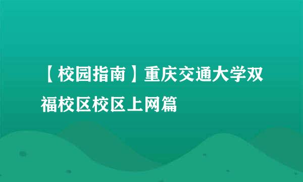 【校园指南】重庆交通大学双福校区校区上网篇