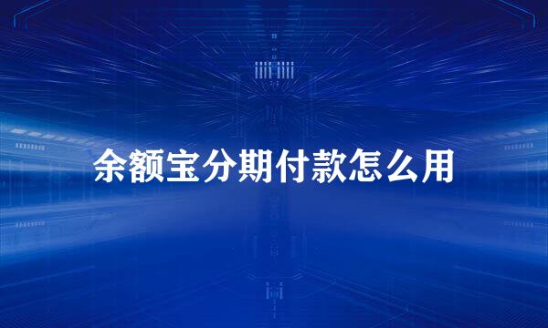 余额宝分期付款怎么用