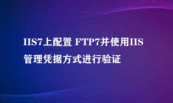 IIS7上配置 FTP7并使用IIS管理凭据方式进行验证