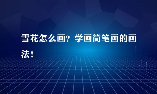 雪花怎么画？学画简笔画的画法！