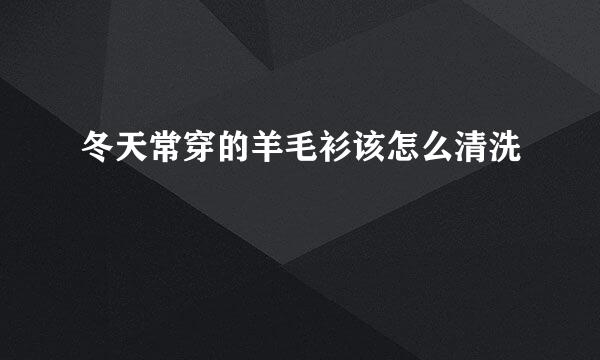 冬天常穿的羊毛衫该怎么清洗