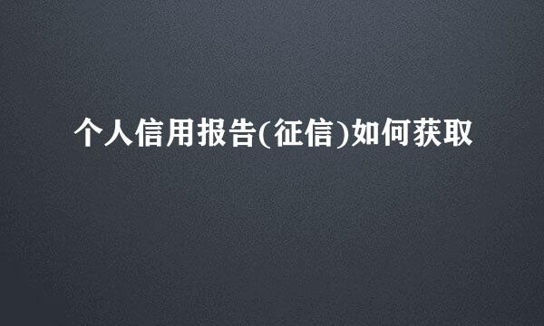 个人信用报告(征信)如何获取