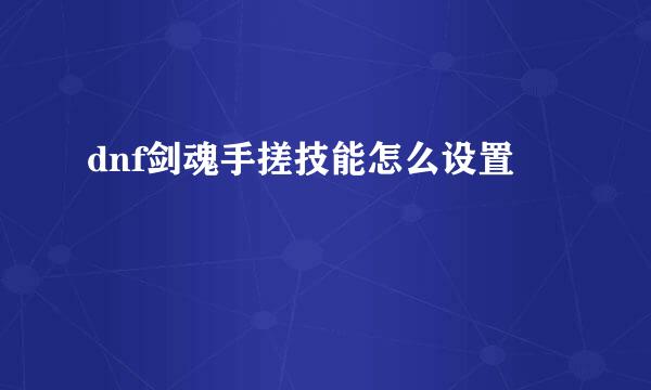 dnf剑魂手搓技能怎么设置