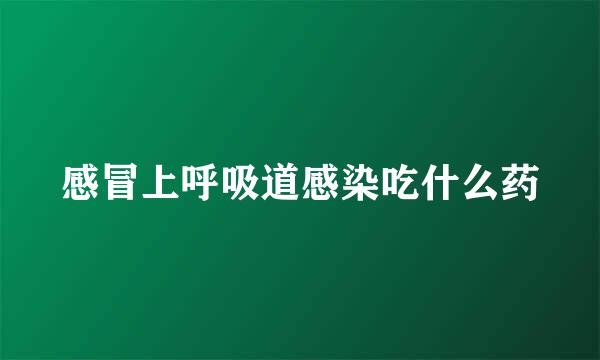 感冒上呼吸道感染吃什么药